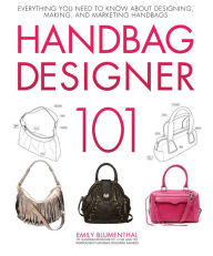 Title: Handbag Designer 101: Everything You Need to Know About Designing, Making, and Marketing Handbags, Author: Emily Blumenthal