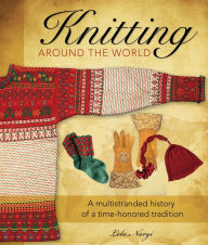 Title: Knitting Around the World: A Multistranded History of a Time-Honored Tradition, Author: Lela Nargi