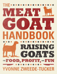 Title: The Meat Goat Handbook: Raising Goats for Food, Profit, and Fun, Author: Yvonne Zweede-Tucker