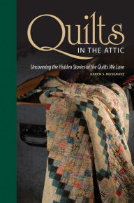 Title: Quilts in the Attic: Uncovering the Hidden Stories of the Quilts We Love, Author: Karen Musgrave