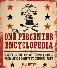 Title: The One Percenter Encyclopedia: The World of Outlaw Motorcycle Clubs from Abyss Ghosts to Zombies Elite, Author: Bill Hayes