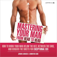 Title: Mastering Your Man from Head to Head: How to Work Your Man Below the Belt, Between the Ears, and Beneath the Sheets for Exceptional Sex, Author: Jordan LaRousse