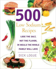 Title: 500 Low Sodium Recipes: Lose the Salt, Not the Flavor in Meals the Whole Family Will Love, Author: Dick Logue