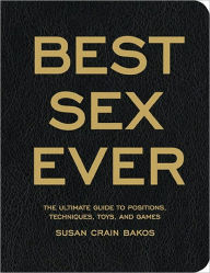 Title: The Best Sex Ever: The Ultimate Guide to Positions, Techniques, Toys, and Games (PagePerfect NOOK Book), Author: Susan Crain Bakos