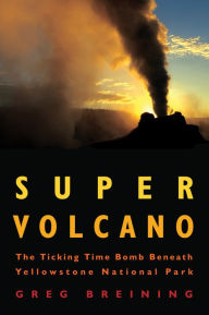 Title: Super Volcano: The Ticking Time Bomb Beneath Yellowstone National Park (PagePerfect NOOK Book), Author: Greg Breining