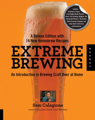 Title: Extreme Brewing, A Deluxe Edition with 14 New Homebrew Recipes: An Introduction to Brewing Craft Beer at Home, Author: Sam Calagione