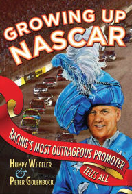 Title: Growing Up NASCAR: Racing's Most Outrageous Promoter Tells All, Author: Humpy Wheeler