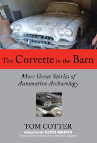 Title: The Corvette in the Barn: More Great Stories of Automotive Archaeology, Author: Tom Cotter