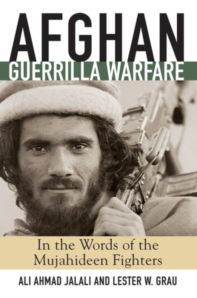 Afghan Guerrilla Warfare: In the Words of the Mjuahideen Fighters