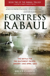 Title: Fortress Rabaul: The Battle for the Southwest Pacific, January 1942-April 1943, Author: Bruce Gamble