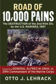 Title: Road of 10,000 Pains: The Destruction of the 2nd NVA Division by the U.S. Marines, 1967, Author: Otto J. Lehrack