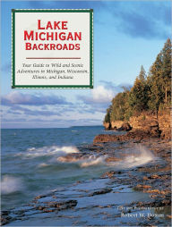 Title: Lake Michigan Backroads: Your Guide to Wild and Scenic Adventures in Michigan, Wisconsin, Illinois, and Indiana, Author: Robert W. Domm