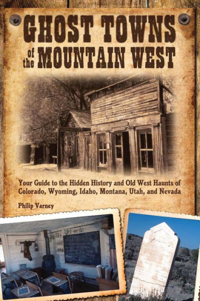 Ghost Towns of the Mountain West: Your Guide to the Hidden History and Old West Haunts of Colorado, Wyoming, Idaho, Montana, Utah, and