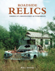 Title: Roadside Relics: America's Abandoned Automobiles, Author: Will Shiers
