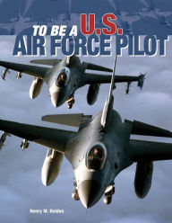 Title: To Be a U.S. Air Force Pilot, Author: Henry Holden