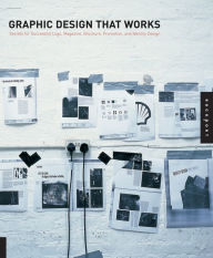 Title: Graphic Design That Works: Secrets for Successful Logo, Magazine, Brochure, Promotion, and Identy Design, Author: Rockport Publishers