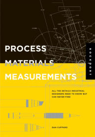 Title: Process, Materials, and Measurements: All the Details Industrial Designers Need to Know But Can Never Find, Author: Dan Cuffaro