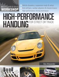 Title: High-Performance Handling for Street or Track: Vehicle dynamics, suspension mods & setup - Anti-roll bars, camber adjusters & chassis braces - High-performance driving techniques, Author: Don Alexander