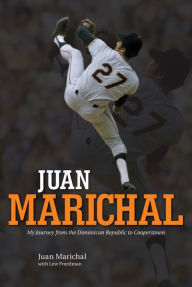 Title: Juan Marichal: My Journey from the Dominican Republic to Cooperstown, Author: Juan Marichal