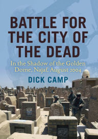 Title: Battle for the City of the Dead: In the Shadow of the Golden Dome, Najaf, August 2004, Author: Dick Camp