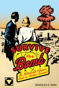 Title: Survive the Bomb: The Radioactive Citizen's Guide to Nuclear Survival, Author: Eric G. Swedin