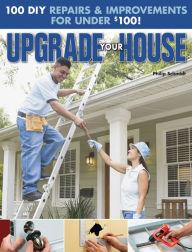 Title: Upgrade Your House: 100 DIY Repairs & Improvements For Under $100, Author: Philip Schmidt