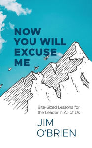 Title: Now You Will Excuse Me: Bite-Sized Lessons for the Leader in All of Us, Author: Jim O'Brien