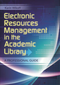 Title: Electronic Resources Management in the Academic Library: A Professional Guide, Author: Karin Wikoff