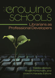 Title: Growing Schools: Librarians as Professional Developers, Author: Debbie Abilock