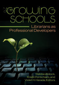 Title: Growing Schools: Librarians as Professional Developers, Author: Debbie Abilock
