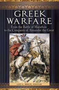 Title: Greek Warfare: From the Battle of Marathon to the Conquests of Alexander the Great, Author: Lee L. Brice