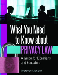 Title: What You Need to Know About Privacy Law: A Guide for Librarians and Educators: A Guide for Librarians and Educators, Author: Gretchen McCord