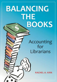 Title: Balancing the Books: Accounting for Librarians, Author: Rachel A. Kirk