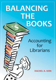 Title: Balancing the Books: Accounting for Librarians: Accounting for Librarians, Author: Rachel A. Kirk