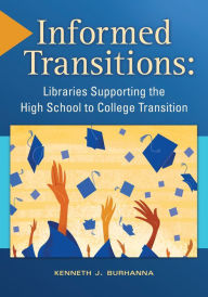 Title: Informed Transitions: Libraries Supporting the High School to College Transition: Libraries Supporting the High School to College Transition, Author: Kenneth J. Burhanna