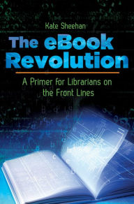 Title: The eBook Revolution: A Primer for Librarians on the Front Lines: A Primer for Librarians on the Front Lines, Author: Kate Sheehan