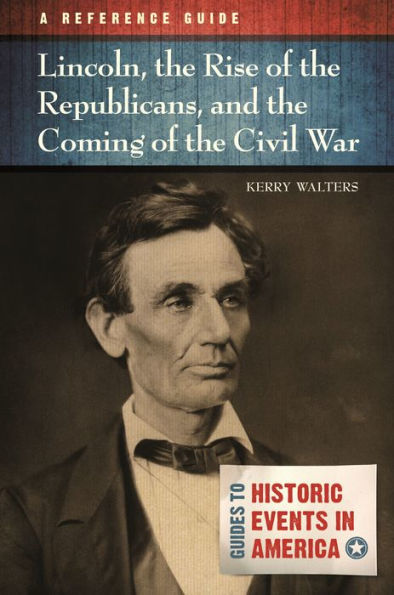 Lincoln, the Rise of Republicans, and Coming Civil War: A Reference Guide