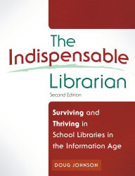 Title: The Indispensable Librarian: Surviving and Thriving in School Libraries in the Information Age, Author: Douglas A. Johnson