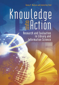 Title: Knowledge into Action: Research and Evaluation in Library and Information Science: Research and Evaluation in Library and Information Science, Author: Danny P. Wallace