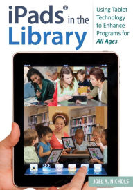 Title: iPads® in the Library: Using Tablet Technology to Enhance Programs for All Ages: Using Tablet Technology to Enhance Programs for All Ages, Author: Joel A. Nichols