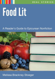 Title: Food Lit: A Reader's Guide to Epicurean Nonfiction: A Reader's Guide to Epicurean Nonfiction, Author: Melissa Brackney Stoeger