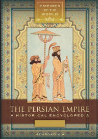 Title: The Persian Empire: A Historical Encyclopedia [2 volumes]: A Historical Encyclopedia, Author: Mehrdad Kia