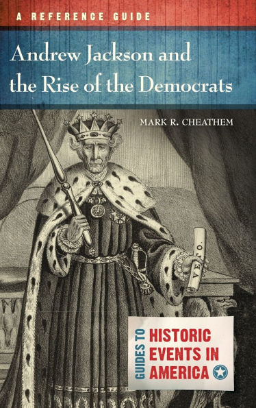 Andrew Jackson and the Rise of Democrats: A Reference Guide