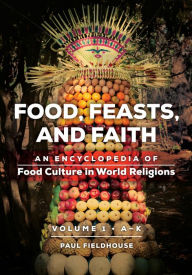 Title: Food, Feasts, and Faith: An Encyclopedia of Food Culture in World Religions [2 volumes], Author: Paul Fieldhouse