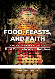 Title: Food, Feasts, and Faith: An Encyclopedia of Food Culture in World Religions [2 volumes], Author: Paul Fieldhouse