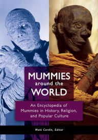 Title: Mummies around the World: An Encyclopedia of Mummies in History, Religion, and Popular Culture: An Encyclopedia of Mummies in History, Religion, and Popular Culture, Author: Matt Cardin