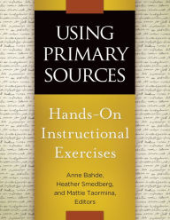 Title: Using Primary Sources: Hands-On Instructional Exercises: Hands-On Instructional Exercises, Author: Anne Bahde