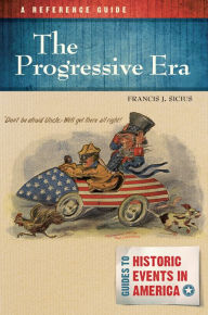 Title: The Progressive Era: A Reference Guide: A Reference Guide, Author: Francis J. Sicius