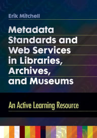 Title: Metadata Standards and Web Services in Libraries, Archives, and Museums: An Active Learning Resource: An Active Learning Resource, Author: Erik Mitchell