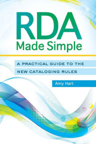 Title: RDA Made Simple: A Practical Guide to the New Cataloging Rules, Author: Amy Hart